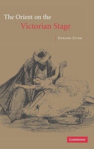 Title: The Orient on the Victorian Stage, Author: Edward Ziter