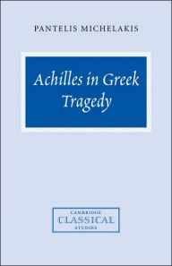 Title: Achilles in Greek Tragedy, Author: Pantelis Michelakis