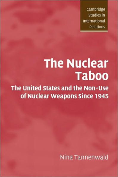 The Nuclear Taboo: The United States and the Non-Use of Nuclear Weapons Since 1945