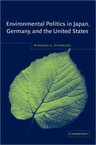 Title: Environmental Politics in Japan, Germany, and the United States, Author: Miranda A. Schreurs