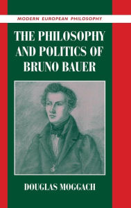 Title: The Philosophy and Politics of Bruno Bauer, Author: Douglas  Moggach