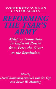 Title: Reforming the Tsar's Army: Military Innovation in Imperial Russia from Peter the Great to the Revolution, Author: David Schimmelpenninck van der Oye