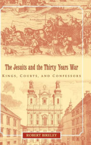 Title: The Jesuits and the Thirty Years War: Kings, Courts, and Confessors, Author: Robert Bireley