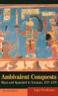 Ambivalent Conquests: Maya and Spaniard in Yucatan, 1517-1570 / Edition 2