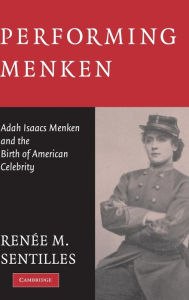 Title: Performing Menken: Adah Isaacs Menken and the Birth of American Celebrity, Author: Renée M. Sentilles