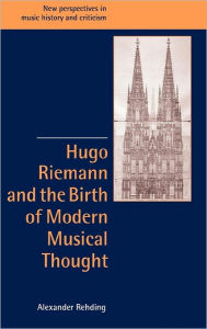 Title: Hugo Riemann and the Birth of Modern Musical Thought, Author: Alexander Rehding