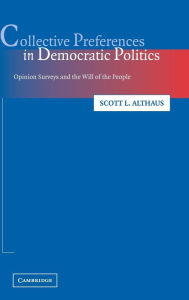 Title: Collective Preferences in Democratic Politics: Opinion Surveys and the Will of the People, Author: Scott L. Althaus