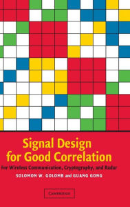 Title: Signal Design for Good Correlation: For Wireless Communication, Cryptography, and Radar, Author: Solomon W. Golomb