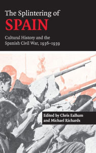 Title: The Splintering of Spain: Cultural History and the Spanish Civil War, 1936-1939, Author: Chris Ealham