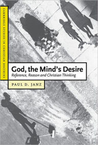 Title: God, the Mind's Desire: Reference, Reason and Christian Thinking, Author: Paul D. Janz