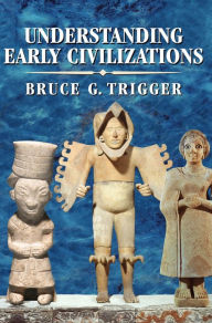 Title: Understanding Early Civilizations: A Comparative Study / Edition 1, Author: Bruce G. Trigger