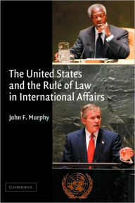 Title: The United States and the Rule of Law in International Affairs, Author: John F. Murphy