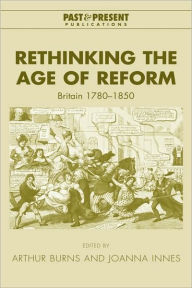 Title: Rethinking the Age of Reform: Britain 1780-1850, Author: Arthur Burns