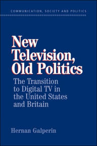 Title: New Television, Old Politics: The Transition to Digital TV in the United States and Britain, Author: Hernan Galperin
