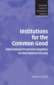 Title: Institutions for the Common Good: International Protection Regimes in International Society, Author: Bruce Cronin
