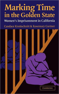 Title: Marking Time in the Golden State: Women's Imprisonment in California, Author: Candace  Kruttschnitt