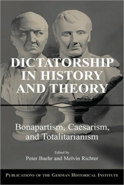 Dictatorship in History and Theory: Bonapartism, Caesarism, and Totalitarianism