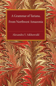 Title: A Grammar of Tariana, from Northwest Amazonia, Author: Alexandra Y. Aikhenvald