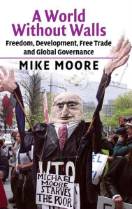 Title: A World without Walls: Freedom, Development, Free Trade and Global Governance, Author: Mike Moore