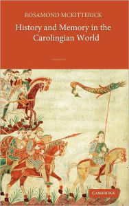Title: History and Memory in the Carolingian World, Author: Rosamond McKitterick