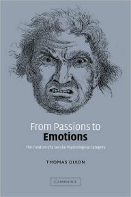 Title: From Passions to Emotions: The Creation of a Secular Psychological Category, Author: Thomas Dixon