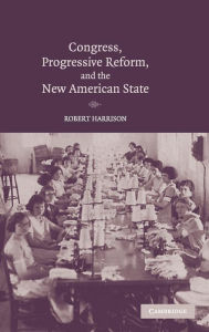 Title: Congress, Progressive Reform, and the New American State, Author: Robert Harrison