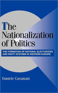 Title: The Nationalization of Politics: The Formation of National Electorates and Party Systems in Western Europe, Author: Daniele Caramani