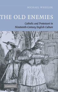 Title: The Old Enemies: Catholic and Protestant in Nineteenth-Century English Culture, Author: Michael Wheeler