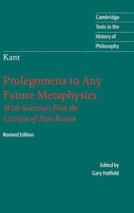 Title: Immanuel Kant: Prolegomena to Any Future Metaphysics: That Will Be Able to Come Forward as Science: With Selections from the Critique of Pure Reason / Edition 2, Author: Immanuel Kant