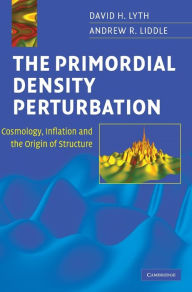 Title: The Primordial Density Perturbation: Cosmology, Inflation and the Origin of Structure, Author: David H. Lyth