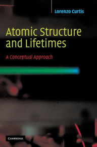 Title: Atomic Structure and Lifetimes: A Conceptual Approach, Author: Lorenzo J. Curtis