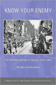 Title: Know your Enemy: The American Debate on Nazism, 1933-1945, Author: Michaela Hoenicke Moore