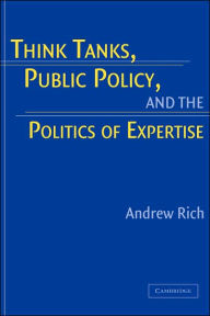 Title: Think Tanks, Public Policy, and the Politics of Expertise, Author: Andrew Rich