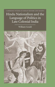 Title: Hindu Nationalism and the Language of Politics in Late Colonial India, Author: William Gould