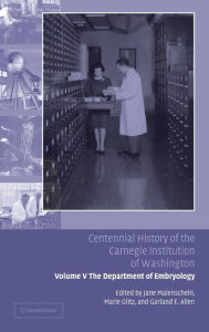 Title: Centennial History of the Carnegie Institution of Washington: Volume 5, The Department of Embryology, Author: Jane Maienschein