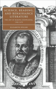 Title: Science, Reading, and Renaissance Literature: The Art of Making Knowledge, 1580-1670, Author: Elizabeth Spiller