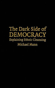 Title: The Dark Side of Democracy: Explaining Ethnic Cleansing, Author: Michael Mann