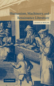 Title: Humanism, Machinery, and Renaissance Literature, Author: Jessica Wolfe