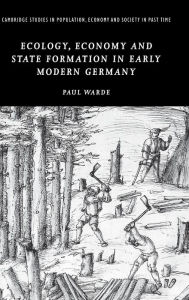 Title: Ecology, Economy and State Formation in Early Modern Germany, Author: Paul Warde