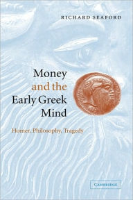 Title: Money and the Early Greek Mind: Homer, Philosophy, Tragedy, Author: Richard Seaford