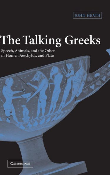 The Talking Greeks: Speech, Animals, and the Other in Homer, Aeschylus, and Plato