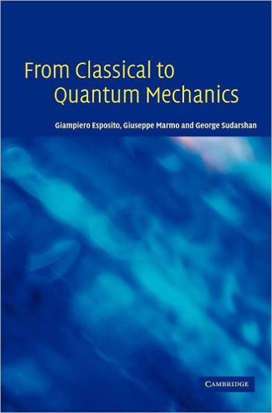 From Classical to Quantum Mechanics: An Introduction to the Formalism, Foundations and Applications / Edition 1