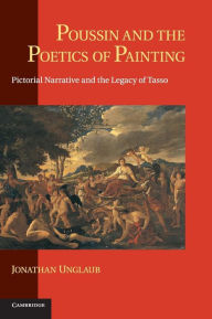 Title: Poussin and the Poetics of Painting: Pictorial Narrative and the Legacy of Tasso, Author: Jonathan Unglaub