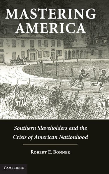 Mastering America: Southern Slaveholders and the Crisis of American Nationhood