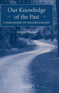 Title: Our Knowledge of the Past: A Philosophy of Historiography, Author: Aviezer Tucker