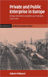 Title: Private and Public Enterprise in Europe: Energy, Telecommunications and Transport, 1830-1990, Author: Robert Millward