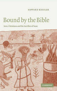 Title: Bound by the Bible: Jews, Christians and the Sacrifice of Isaac, Author: Edward Kessler