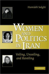 Title: Women and Politics in Iran: Veiling, Unveiling, and Reveiling / Edition 1, Author: Hamideh Sedghi