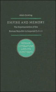 Title: Empire and Memory: The Representation of the Roman Republic in Imperial Culture, Author: Alain M. Gowing