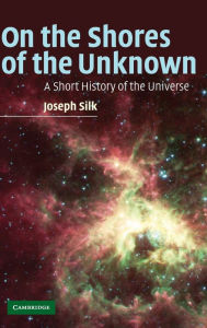 Title: On the Shores of the Unknown: A Short History of the Universe, Author: Joseph Silk